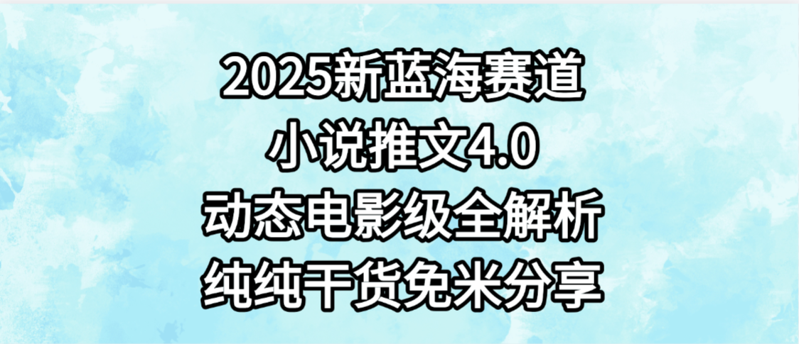 小说推文新蓝海赛道，最新4.0动态电影级版本，纯纯干货，免米分享，免费陪跑-资源智库