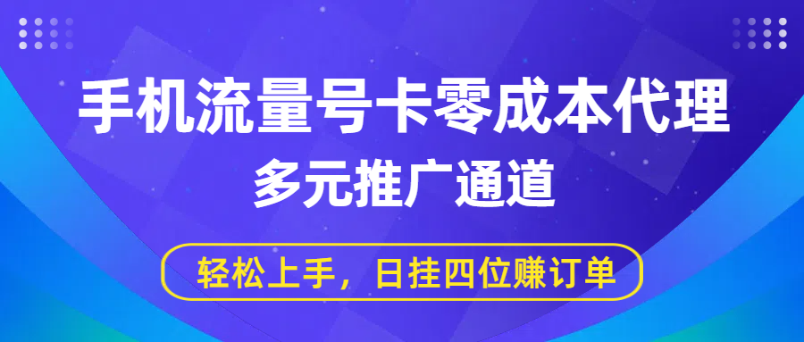 手机流量号卡零成本代理，多元推广通道，轻松上手，日挂四位赚订单-资源智库