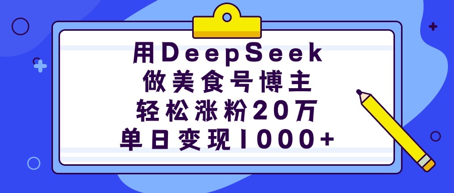 用DeepSeek做美食号博主,轻松涨粉20万,单日变现1000+-资源智库