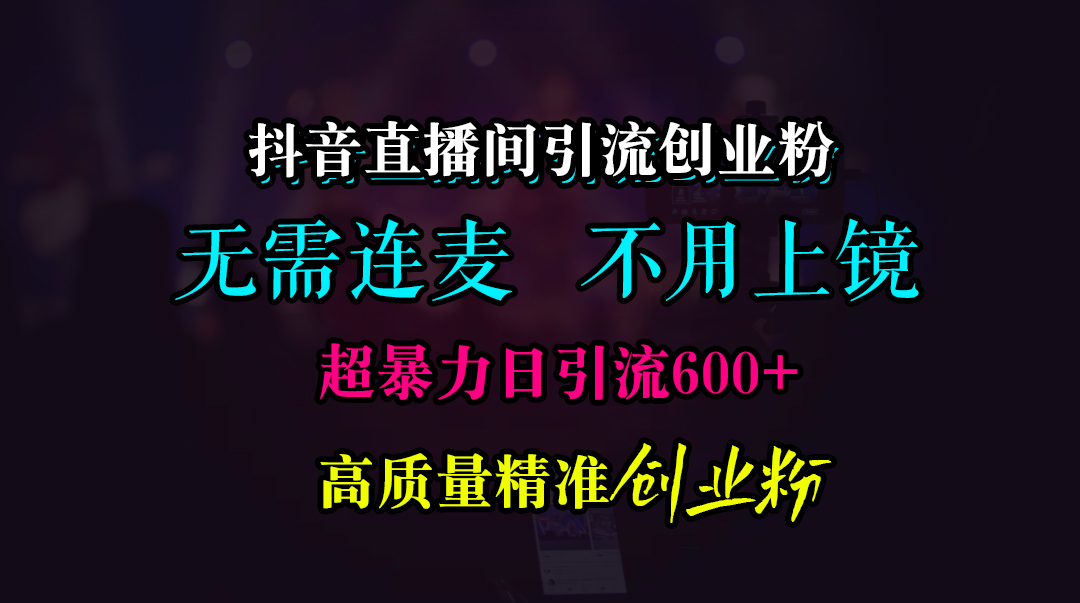 抖音直播间引流创业粉，无需连麦、无需上镜，超暴力日引流600+高质量精准创业粉-资源智库