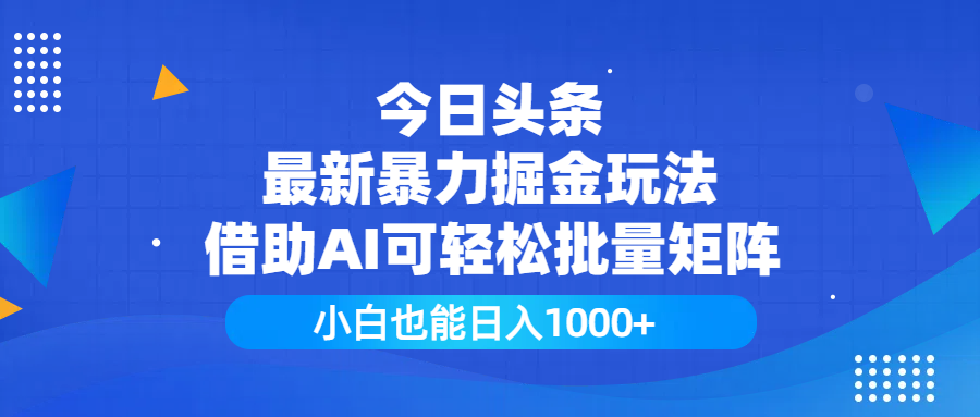 今日头条最新暴力掘金玩法，借助AI可轻松批量矩阵，小白也能日入1000+-资源智库
