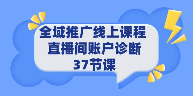 全域推广线上课程 _ 直播间账户诊断 37节课-资源智库