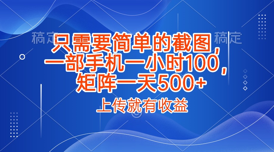 只需要简单的截图，上传就能有收益，一部手机不限地方不限时间，一小时100，矩阵放大一天500+-资源智库