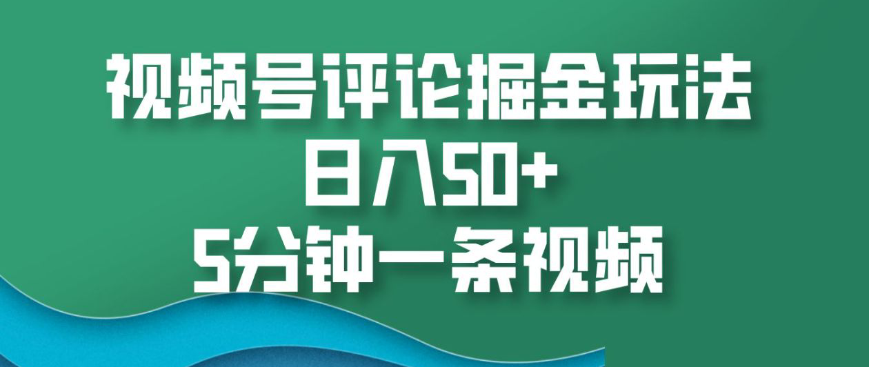 视频号评论掘金玩法，日入50+，5分钟一条视频！-资源智库