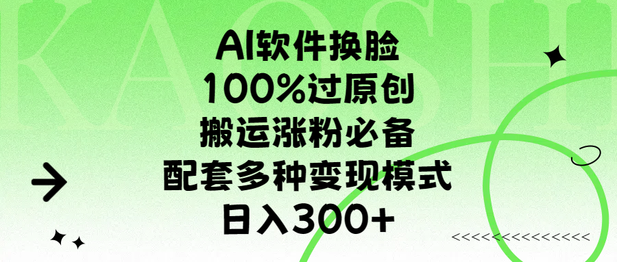 AI软件换脸，100%过原创，搬运涨粉必备，配套多种变现模式，日入300+-资源智库