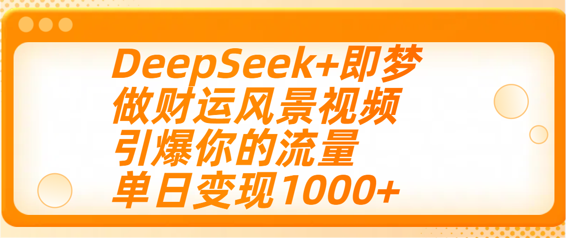 用DeepSeek+即梦制作财运风景视频，引爆你的流量，单日变现1000+-资源智库
