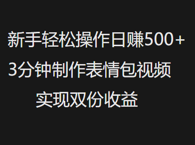 新手小白轻松操作日赚500+，3分钟制作表情包视频，实现双份收益-资源智库