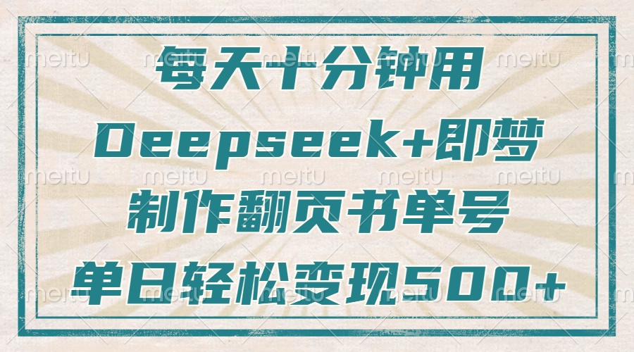 每天十分钟，用Deepseek+即梦，制作翻页书单号，疯狂涨粉，单日轻松变现500+-资源智库