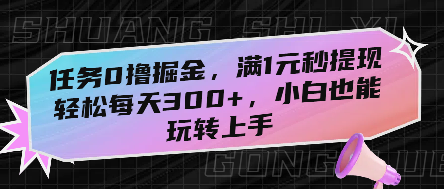 任务0撸掘金，满1元秒提现，轻松每天300+，小白也能玩转上手-资源智库