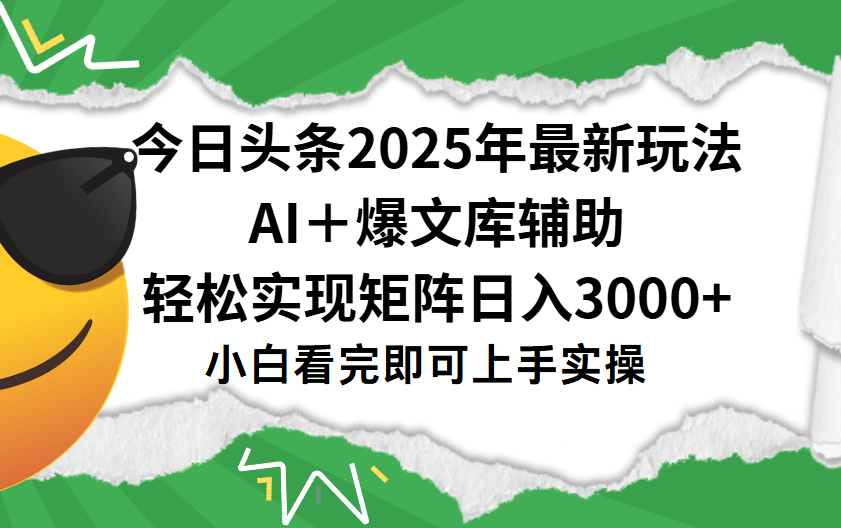 今日头条2025年最新玩法，一键生成爆款，轻松实现矩阵日入3000+-资源智库