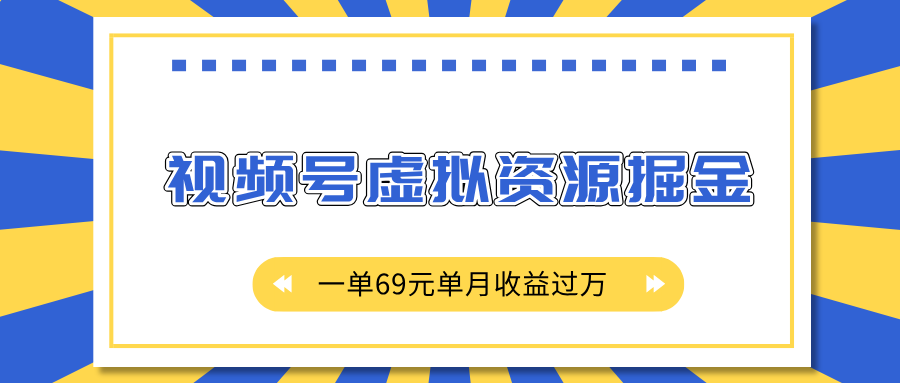 外面收费2980的项目，视频号虚拟资源掘金，一单69元单月收益过万-资源智库