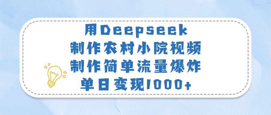 用Deepseek制作农村小院视频，制作简单流量爆炸，单日变现1000+-资源智库
