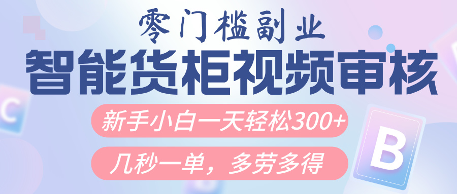 智能货柜视频审核，几秒一单，多劳多得，新人小白一天轻松300+，零门槛-资源智库