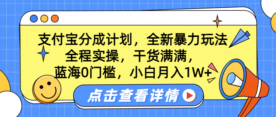 蓝海0门槛，支付宝分成计划，全新暴力玩法，全程实操，干货满满，小白月入1W+-资源智库