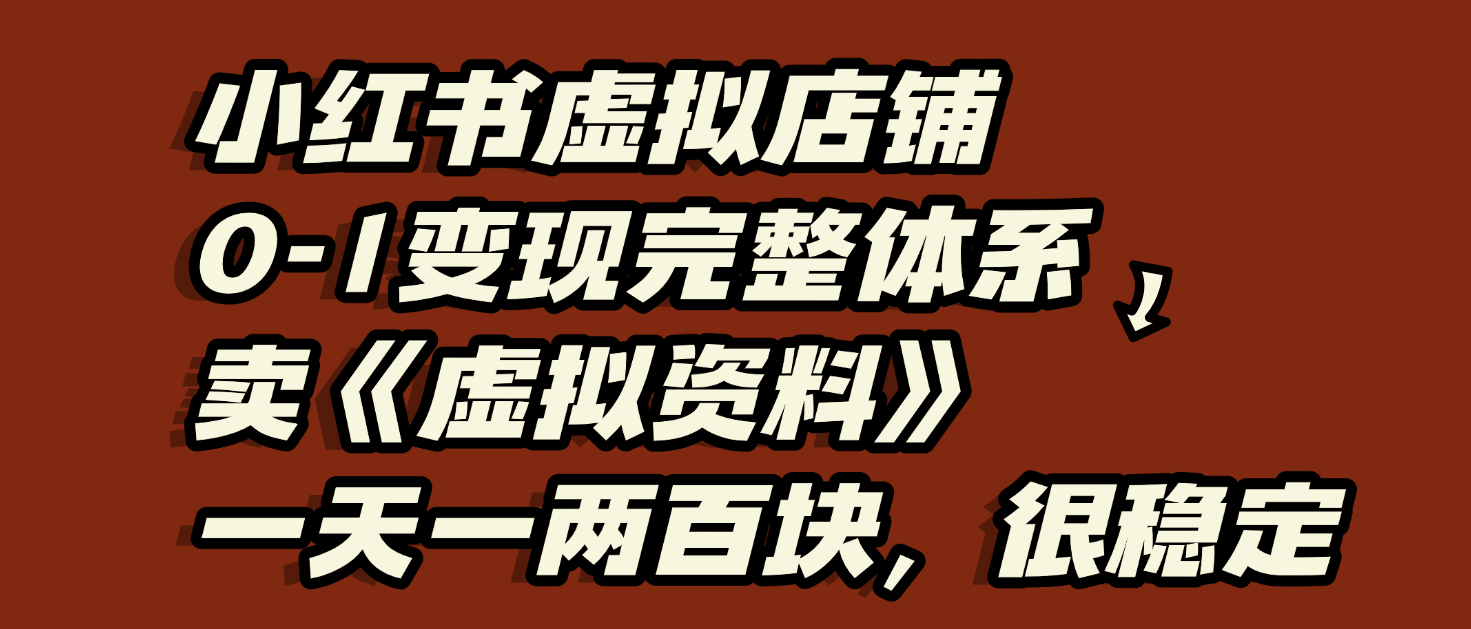 小红书虚拟店铺0-1变现完整体系：虚拟资料，一天一两百块，很稳定-资源智库