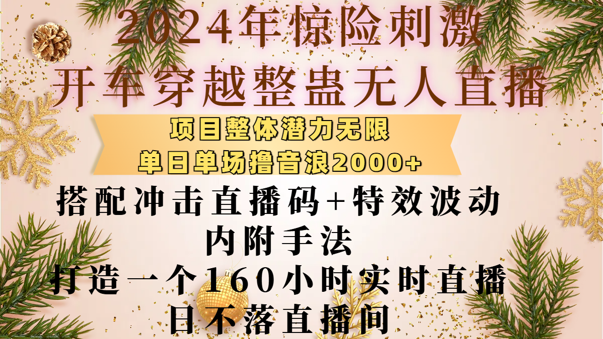 2024年惊险刺激开车穿越整蛊无人直播，项目整体也是潜力无限，单日单场撸音浪2000+，搭配冲击直播码+特效波动的内附手法，打造一个160小时实时直播日不落直播间-资源智库