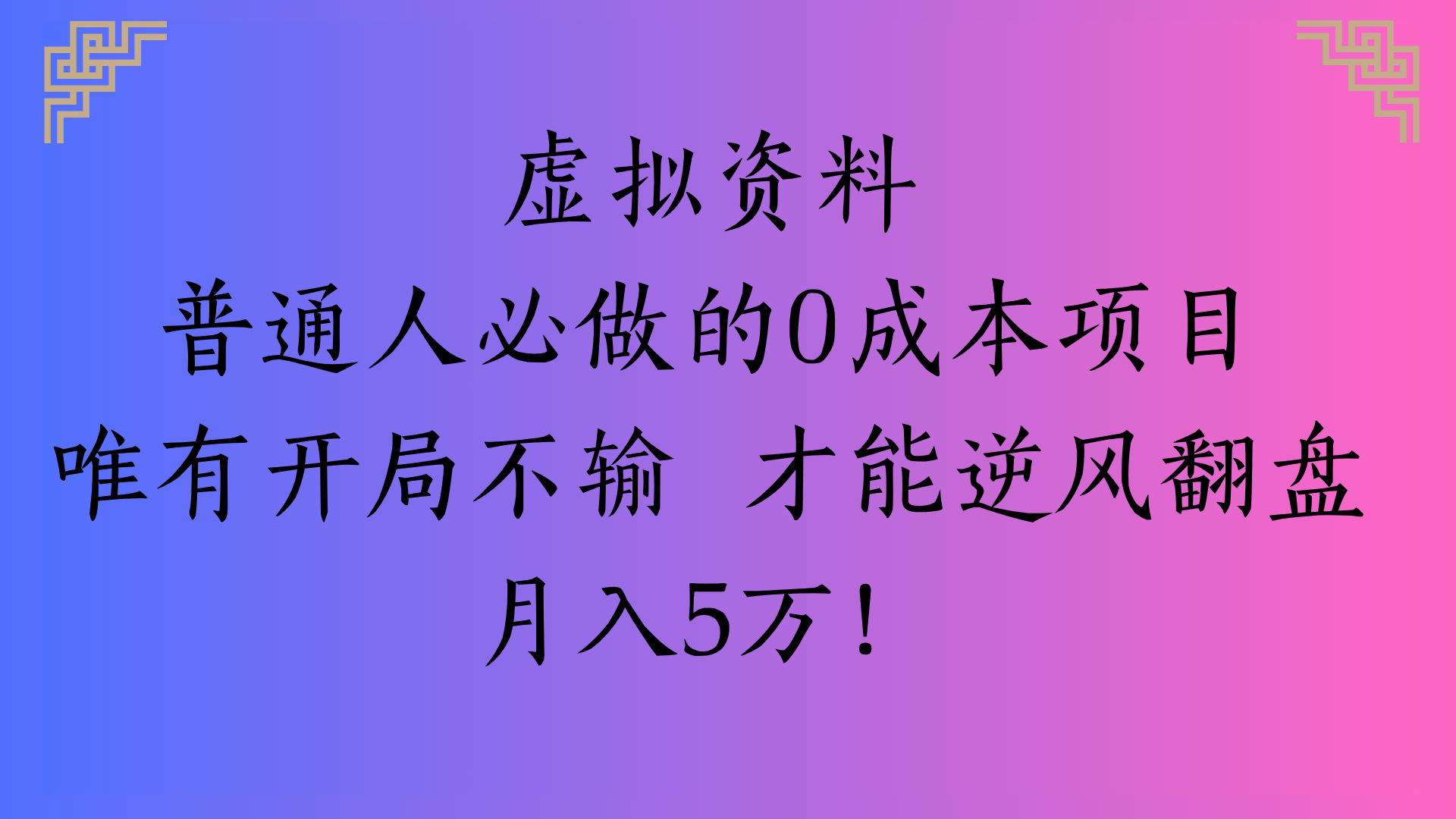 虚拟资料普通人必做的0成本项目唯有开局不输 才能逆风翻盘月入5万!-资源智库