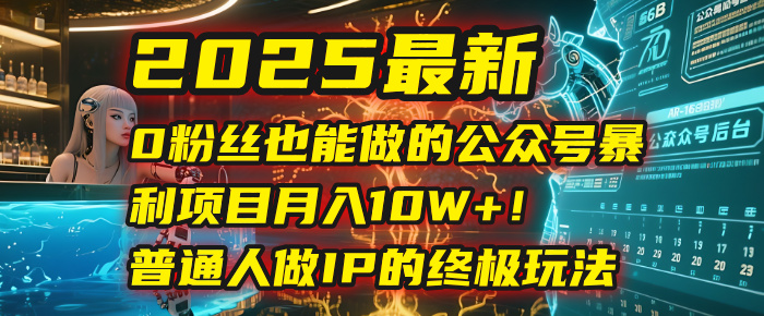 2025最新0粉丝也能做的公众号暴利项目，月入10W+！普通人做IP的终极玩法-资源智库
