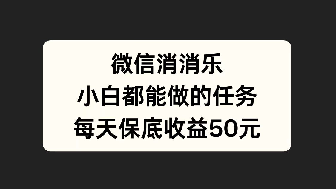 微信消一消，小白都能做的任务，每天收益保底50元-资源智库
