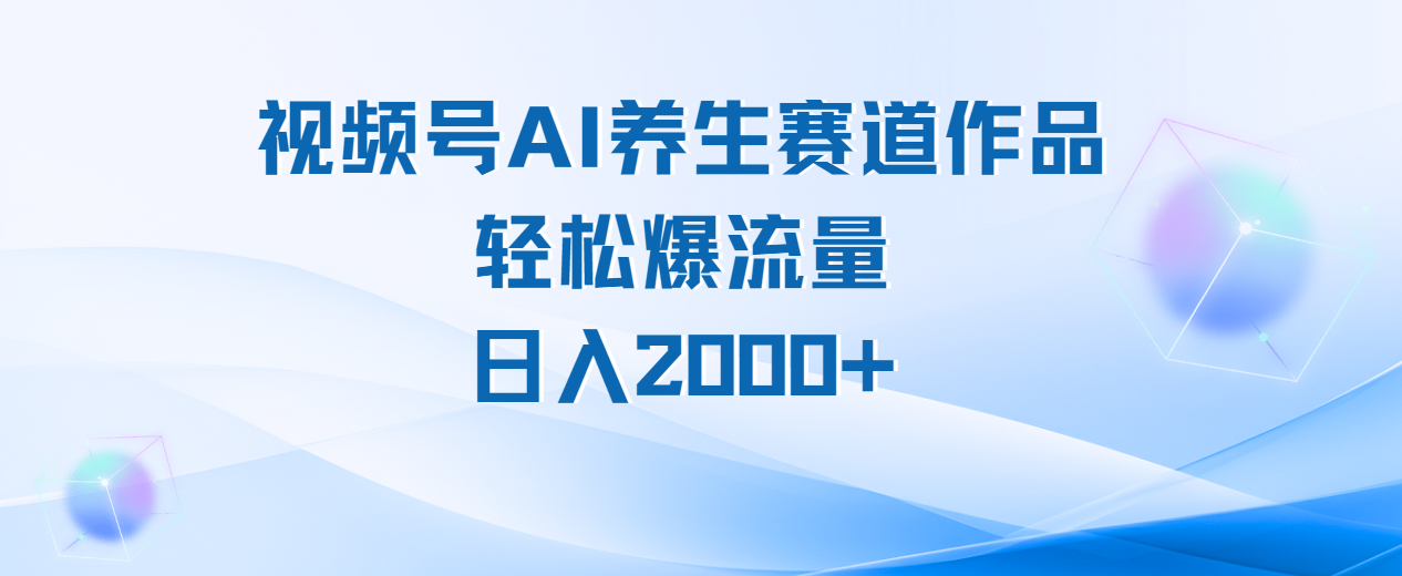 视频号AI养生赛道玩法，轻松爆流量，日入2000+-资源智库
