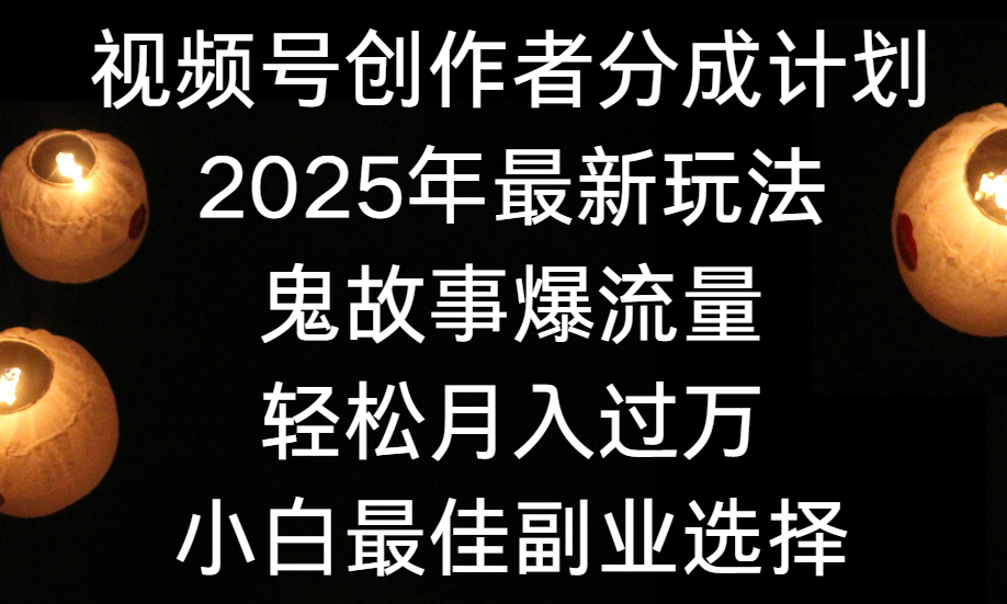 视频号创作者分成计划，2025年最新玩法鬼故事爆流量，小白轻松上手，副业的绝佳选择，轻松月入过万-资源智库