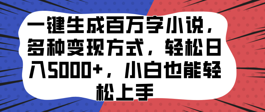 一键生成百万字小说，多种变现方式，轻松日入5000+，小白也能轻松上手-资源智库