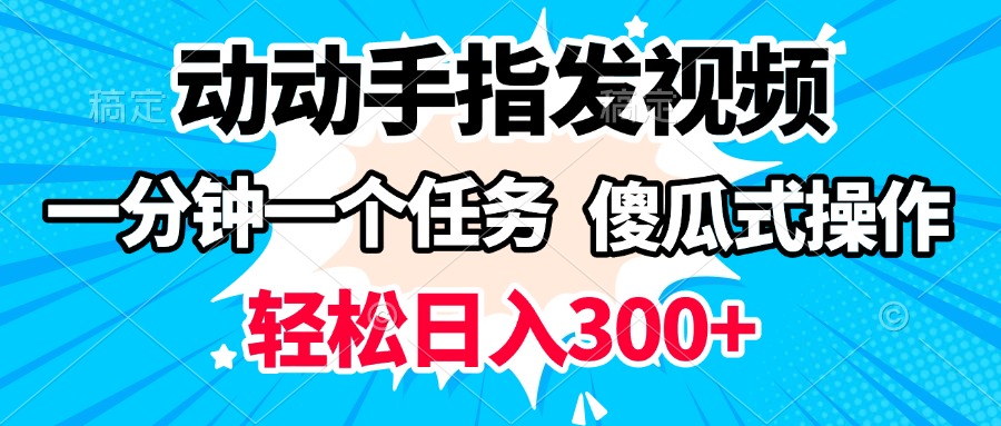动动手指发视频 一分钟一个任务 轻松日入300+ 傻瓜式操作 随时随地赚收益-资源智库