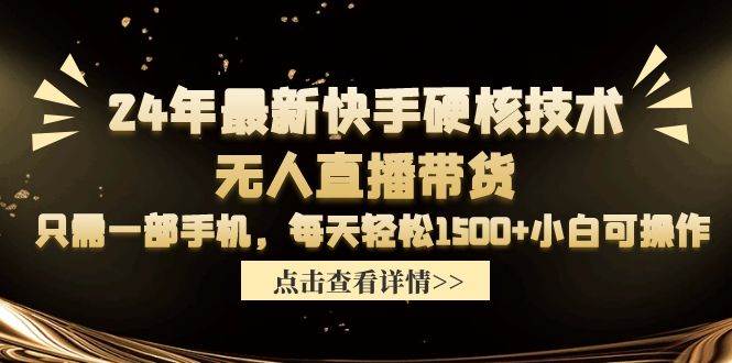 24年最新快手硬核技术无人直播带货，只需一部手机 每天轻松1500+小白可操作-资源智库
