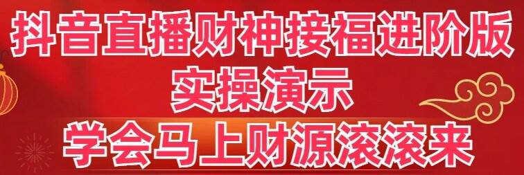 抖音直播财神接福进阶版 实操演示 学会马上财源滚滚来-资源智库