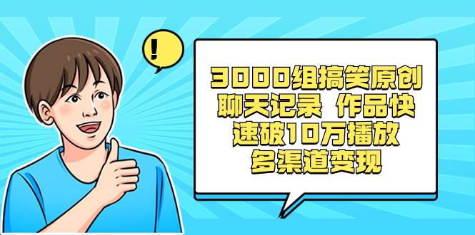 3000组搞笑原创聊天记录 作品快速破10万播放 多渠道变现-资源智库