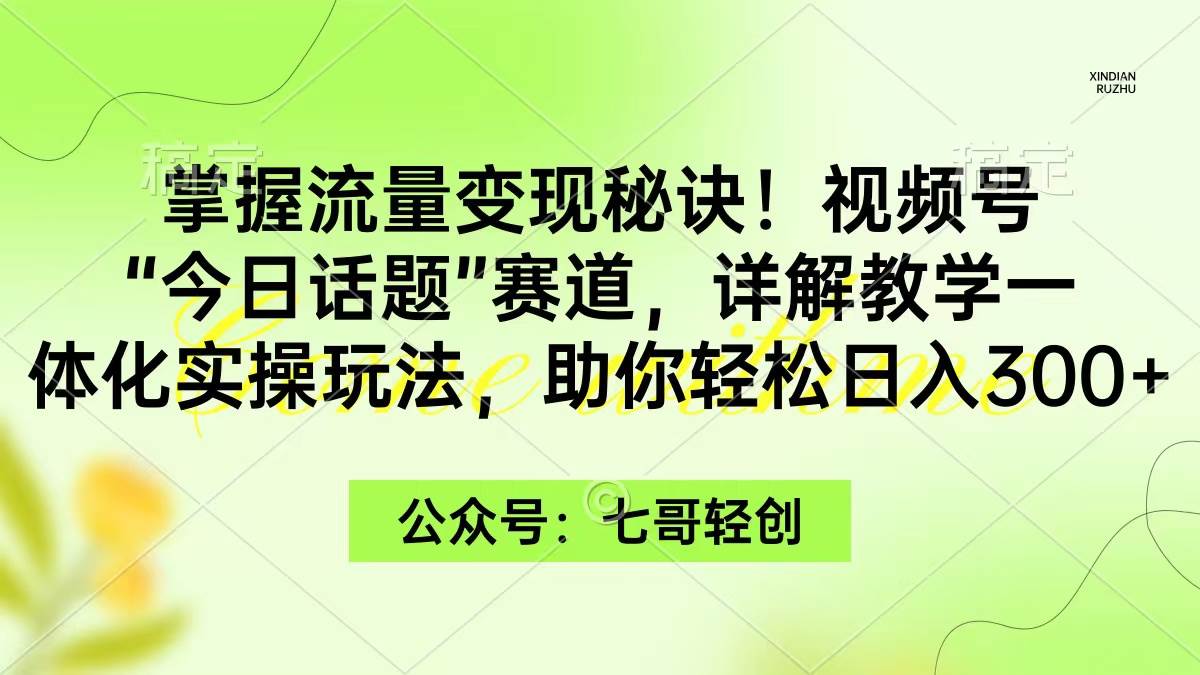 掌握流量变现秘诀！视频号“今日话题”赛道，一体化实操玩法，助你日入300+-资源智库