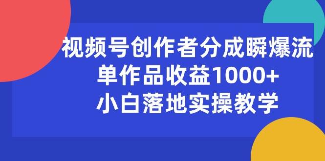 视频号创作者分成瞬爆流，单作品收益1000+，小白落地实操教学-资源智库