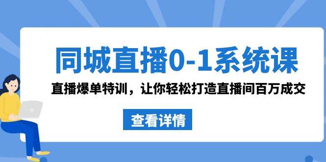 同城直播0-1系统课 抖音同款：直播爆单特训，让你轻松打造直播间百万成交-资源智库