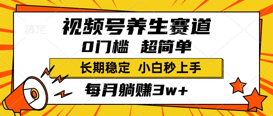 视频号养生赛道，一条视频1800，超简单，小白轻松月入3w+，长期稳定-资源智库