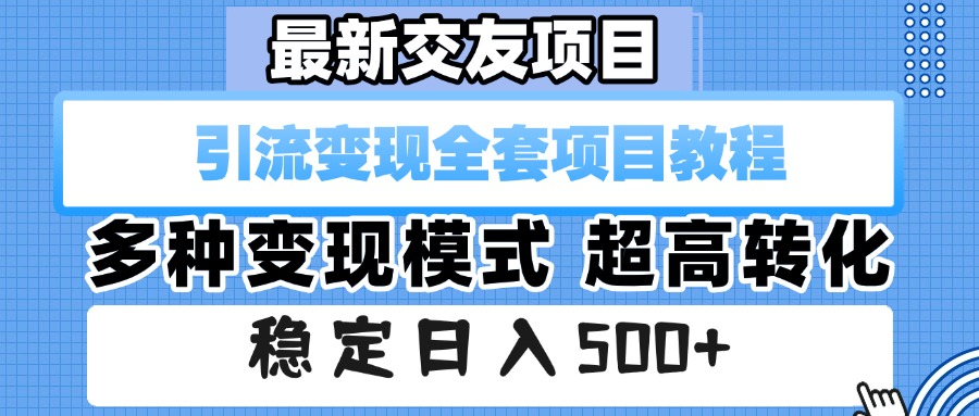最新交友项目 引流变现全套项目教程 多种变现模式 超高转化 稳定日入500+-资源智库
