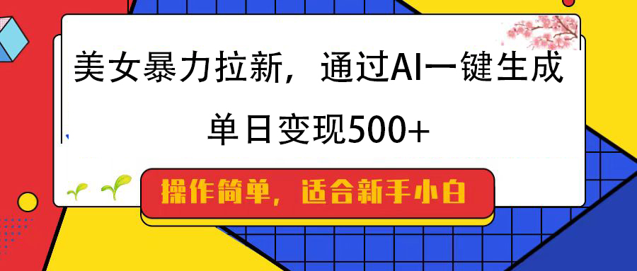 美女暴力拉新，通过AI一键生成，纯小白一学就会，单日变现500+-资源智库