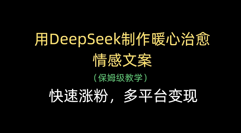 用DeepSeek制作暖心治愈情感文案，多平台变现，快速涨粉-资源智库