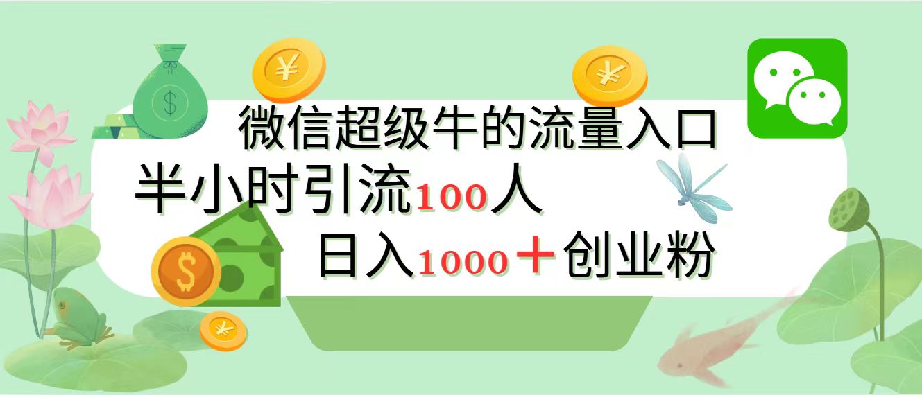 新的引流变现阵地，微信超级牛的流量入口，半小时引流100人，日入1000+创业粉-资源智库