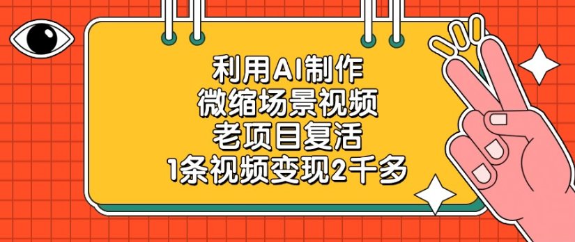 老项目复活,微缩场景视频,利用AI制作,1条视频变现2千多!-资源智库