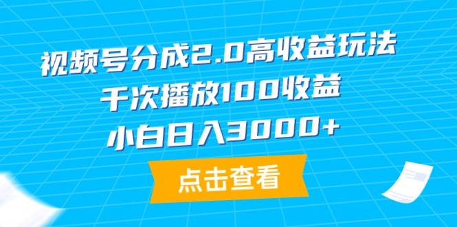视频号分成2.0高收益玩法，千次播放100收益，小白日入3000+-资源智库
