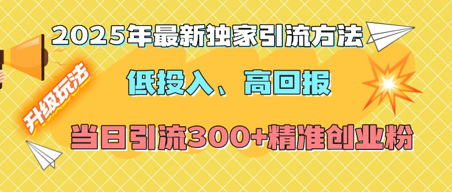 2025年最新独家引流方法,低投入高回报?当日引流300+精准创业粉-资源智库