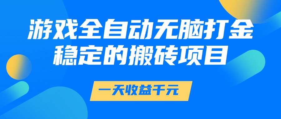 游戏全自动无脑打金，一天收益1000+，稳定的搬砖项目-资源智库