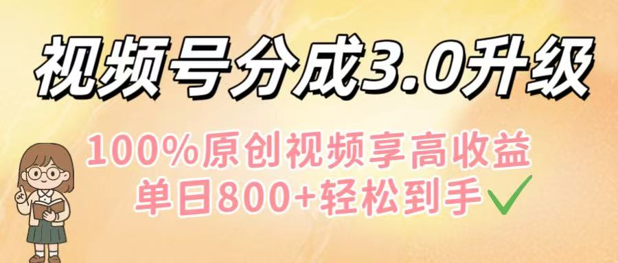 视频号分成3.0升级！100%原创视频享高收益，单日800+轻松到手-资源智库