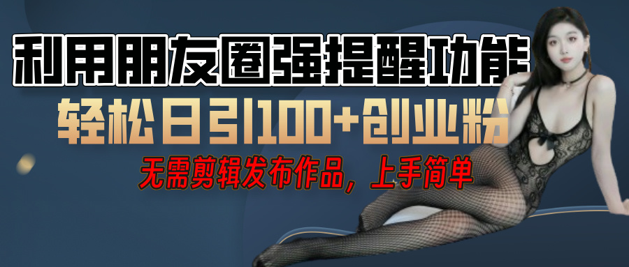 利用微信朋友圈”小红点”功能，引流精准创业粉，无需剪辑视频，发布作品，单人单日引流100+创业粉！-资源智库