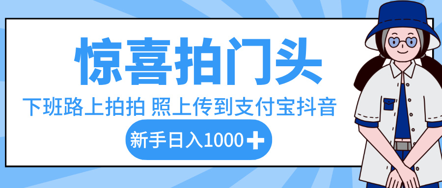 惊喜拍门头，下班路上拍拍照片，上传到支付宝和抖音新手日入 1000+-资源智库