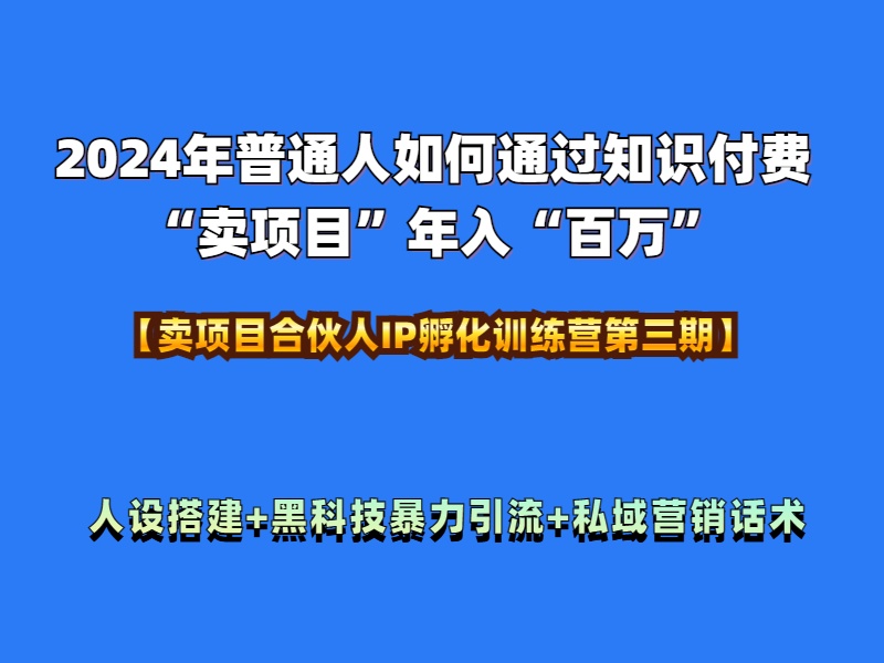 2024年普通人如何通过知识付费“卖项目”年入“百万”人设搭建-黑科技暴力引流-全流程-资源智库