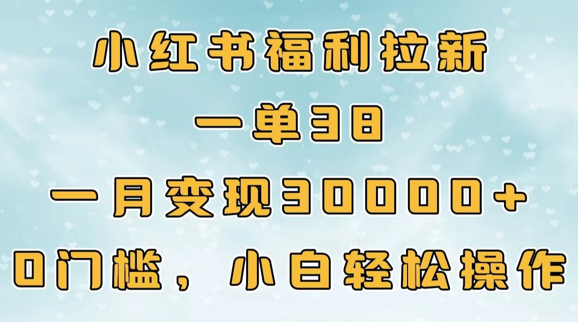小红书福利拉新，一单38，一月30000＋轻轻松松，0门槛小白轻松操作-资源智库