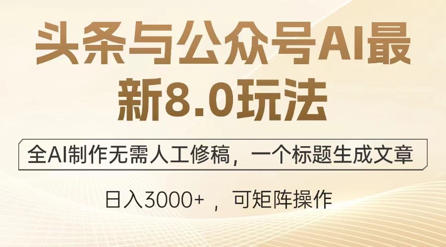 头条与公众号AI最新8.0玩法，全AI制作无需人工修稿，一个标题生成文章，日入3000+-资源智库