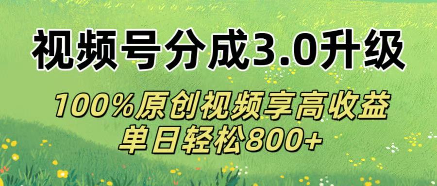 视频号分成3.0升级!100%原创视频享高收益，单日轻松800+-资源智库