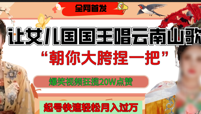 让女儿国国王开口唱云南山歌“朝你大垮捏一把”，爆笑视频狂揽点赞20W，熟练后起号快轻松月入过万！-资源智库